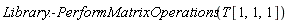 Library:-PerformMatrixOperations(T[1, 1, 1])