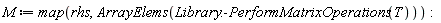 M := map(rhs, ArrayElems(Library:-PerformMatrixOperations(T)))