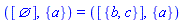 ([{}], {a}) = ([{b, c}], {a})