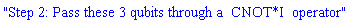 "Step 2: Pass these 3 qubits through a  CNOT*I  operator"