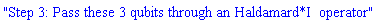 "Step 3: Pass these 3 qubits through an Haldamard*I  operator"