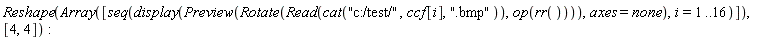 Reshape(Array([seq(display(Preview(Rotate(Read(cat("c:/test/", ccf[i], ".bmp")), op(rr()))), axes = none), i = 1 .. 16)]), [4, 4])
