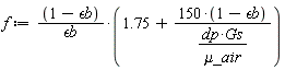 f := (1-`&epsilon;b`)*(1.75+(150*(1-`&epsilon;b`))*`&mu;_air`/(dp*Gs))/`&epsilon;b`