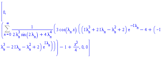 [0, Sum(3*cos(lambda[n]*x)*((I*lambda[n]^3+(2*I)*lambda[n]-lambda[n]^2+2)*exp(-I*lambda[n])-4+(-I*lambda[n]^3-(2*I)*lambda[n]-lambda[n]^2+2)*exp(I*lambda[n]))/(2*lambda[n]^3*sin(2*lambda[n])+4*lambda[n]^4), n = 0 .. infinity)-1+(1/4)*x^3, 0, 0]