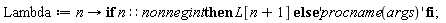 Lambda := proc (n) options operator, arrow; if n::nonnegint then L[n+1] else 'procname(args)' end if end proc
