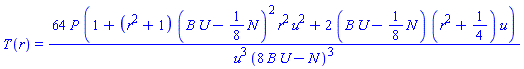 T(r) = 64*P*(1+(r^2+1)*(B*U-(1/8)*N)^2*r^2*u^2+2*(B*U-(1/8)*N)*(r^2+1/4)*u)/(u^3*(8*B*U-N)^3)