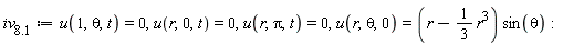 `iv__8.1` := u(1, theta, t) = 0, u(r, 0, t) = 0, u(r, Pi, t) = 0, u(r, theta, 0) = (r-(1/3)*r^3)*sin(theta)