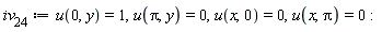 iv__24 := u(0, y) = 1, u(Pi, y) = 0, u(x, 0) = 0, u(x, Pi) = 0
