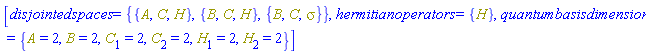[disjointedspaces = {{A, C, H}, {B, C, H}, {B, C, Physics:-Psigma}}, hermitianoperators = {H}, quantumbasisdimension = {A = 2, B = 2, C[1] = 2, C[2] = 2, H[1] = 2, H[2] = 2}]