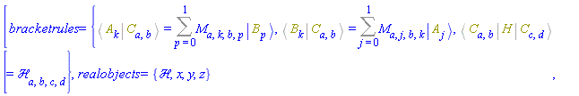 [bracketrules = {%Bracket(%Bra(A, k), %Ket(C, a, b)) = Sum(M[a, k, b, p]*Physics:-Ket(B, p), p = 0 .. 1), %Bracket(%Bra(B, k), %Ket(C, a, b)) = Sum(M[a, j, b, k]*Physics:-Ket(A, j), j = 0 .. 1), %Bracket(%Bra(C, a, b), H, %Ket(C, c, d)) = `&Hscr;`[a, b, c, d]}, realobjects = {`&Hscr;`, x, y, z}]