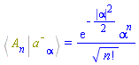 %Bracket(Physics:-Bra(A, n), Physics:-Ket(`#msup(mi("a"),mo("&uminus0;"))`, alpha)) = exp(-(1/2)*abs(alpha)^2)*alpha^n/factorial(n)^(1/2)