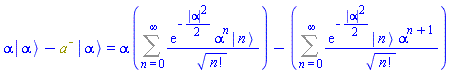alpha*Physics:-Ket(`#msup(mi("a"),mo("&uminus0;"))`, alpha)-Physics:-`*`(`#msup(mi("a"),mo("&uminus0;"))`, Physics:-Ket(`#msup(mi("a"),mo("&uminus0;"))`, alpha)) = alpha*(Sum(exp(-(1/2)*abs(alpha)^2)*alpha^n*Physics:-Ket(A, n)/factorial(n)^(1/2), n = 0 .. infinity))-(Sum(exp(-(1/2)*abs(alpha)^2)*Physics:-Ket(A, n)*alpha^(n+1)/factorial(n)^(1/2), n = 0 .. infinity))