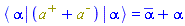 Physics:-`*`(Physics:-Bra(`#msup(mi("a"),mo("&uminus0;"))`, alpha), `#msup(mi("a"),mo("&plus;"))`+`#msup(mi("a"),mo("&uminus0;"))`, Physics:-Ket(`#msup(mi("a"),mo("&uminus0;"))`, alpha)) = conjugate(alpha)+alpha