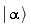 Ket(`#msup(mi("a"),mo("&uminus0;"))`, alpha)