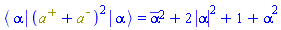 Physics:-`*`(Physics:-Bra(`#msup(mi("a"),mo("&uminus0;"))`, alpha), Physics:-`^`(`#msup(mi("a"),mo("&plus;"))`+`#msup(mi("a"),mo("&uminus0;"))`, 2), Physics:-Ket(`#msup(mi("a"),mo("&uminus0;"))`, alpha)) = conjugate(alpha)^2+2*abs(alpha)^2+1+alpha^2