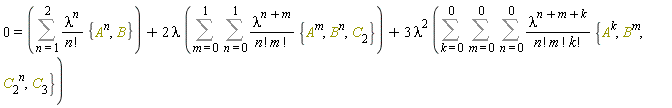 0 = Sum(lambda^n*{B, A^n}/factorial(n), n = 1 .. 2)+2*lambda*(Sum(Sum(lambda^(n+m)*{C[2], A^m, B^n}/(factorial(n)*factorial(m)), n = 0 .. 1), m = 0 .. 1))+3*lambda^2*(Sum(Sum(Sum(lambda^(n+m+k)*{C[3], A^k, B^m, C[2]^n}/(factorial(n)*factorial(m)*factorial(k)), n = 0 .. 0), m = 0 .. 0), k = 0 .. 0))