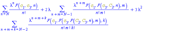 sum(lambda^n*F(Physics:-Psigma[1], Physics:-Psigma[3], n)/factorial(n), n = N)+2*lambda*(sum(lambda^(n+m)*F(Physics:-Psigma[1], F(Physics:-Psigma[3], C[2], n), m)/(factorial(n)*factorial(m)), n+m = N-1))+3*lambda^2*(sum(lambda^(n+m+k)*F(Physics:-Psigma[1], F(Physics:-Psigma[3], F(C[2], C[3], n), m), k)/(factorial(n)*factorial(m)*factorial(k)), n+m+k = N-2))