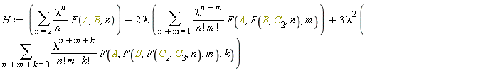 H := sum(lambda^n*F(A, B, n)/factorial(n), n = 2)+2*lambda*(sum(lambda^(n+m)*F(A, F(B, C[2], n), m)/(factorial(n)*factorial(m)), n+m = 1))+3*lambda^2*(sum(lambda^(n+m+k)*F(A, F(B, F(C[2], C[3], n), m), k)/(factorial(n)*factorial(m)*factorial(k)), n+m+k = 0))