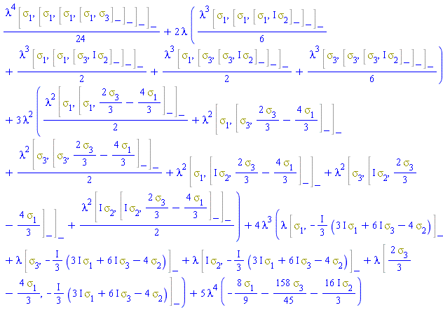 (1/24)*lambda^4*%Commutator(Physics:-Psigma[1], %Commutator(Physics:-Psigma[1], %Commutator(Physics:-Psigma[1], %Commutator(Physics:-Psigma[1], Physics:-Psigma[3]))))+2*lambda*((1/6)*lambda^3*%Commutator(Physics:-Psigma[1], %Commutator(Physics:-Psigma[1], %Commutator(Physics:-Psigma[1], I*Physics:-Psigma[2])))+(1/2)*lambda^3*%Commutator(Physics:-Psigma[1], %Commutator(Physics:-Psigma[1], %Commutator(Physics:-Psigma[3], I*Physics:-Psigma[2])))+(1/2)*lambda^3*%Commutator(Physics:-Psigma[1], %Commutator(Physics:-Psigma[3], %Commutator(Physics:-Psigma[3], I*Physics:-Psigma[2])))+(1/6)*lambda^3*%Commutator(Physics:-Psigma[3], %Commutator(Physics:-Psigma[3], %Commutator(Physics:-Psigma[3], I*Physics:-Psigma[2]))))+3*lambda^2*((1/2)*lambda^2*%Commutator(Physics:-Psigma[1], %Commutator(Physics:-Psigma[1], (2/3)*Physics:-Psigma[3]-(4/3)*Physics:-Psigma[1]))+lambda^2*%Commutator(Physics:-Psigma[1], %Commutator(Physics:-Psigma[3], (2/3)*Physics:-Psigma[3]-(4/3)*Physics:-Psigma[1]))+(1/2)*lambda^2*%Commutator(Physics:-Psigma[3], %Commutator(Physics:-Psigma[3], (2/3)*Physics:-Psigma[3]-(4/3)*Physics:-Psigma[1]))+lambda^2*%Commutator(Physics:-Psigma[1], %Commutator(I*Physics:-Psigma[2], (2/3)*Physics:-Psigma[3]-(4/3)*Physics:-Psigma[1]))+lambda^2*%Commutator(Physics:-Psigma[3], %Commutator(I*Physics:-Psigma[2], (2/3)*Physics:-Psigma[3]-(4/3)*Physics:-Psigma[1]))+(1/2)*lambda^2*%Commutator(I*Physics:-Psigma[2], %Commutator(I*Physics:-Psigma[2], (2/3)*Physics:-Psigma[3]-(4/3)*Physics:-Psigma[1])))+4*lambda^3*(lambda*%Commutator(Physics:-Psigma[1], -((1/3)*I)*((3*I)*Physics:-Psigma[1]+(6*I)*Physics:-Psigma[3]-4*Physics:-Psigma[2]))+lambda*%Commutator(Physics:-Psigma[3], -((1/3)*I)*((3*I)*Physics:-Psigma[1]+(6*I)*Physics:-Psigma[3]-4*Physics:-Psigma[2]))+lambda*%Commutator(I*Physics:-Psigma[2], -((1/3)*I)*((3*I)*Physics:-Psigma[1]+(6*I)*Physics:-Psigma[3]-4*Physics:-Psigma[2]))+lambda*%Commutator((2/3)*Physics:-Psigma[3]-(4/3)*Physics:-Psigma[1], -((1/3)*I)*((3*I)*Physics:-Psigma[1]+(6*I)*Physics:-Psigma[3]-4*Physics:-Psigma[2])))+5*lambda^4*(-(8/9)*Physics:-Psigma[1]-(158/45)*Physics:-Psigma[3]-((16/3)*I)*Physics:-Psigma[2])