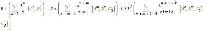 0 = Sum(lambda^n*{B, A^n}/factorial(n), n = 1)+2*lambda*(Sum(lambda^(n+m)*{C[2], A^m, B^n}/(factorial(n)*factorial(m)), n+m = 1))+3*lambda^2*(Sum(lambda^(n+m+k)*{C[3], A^k, B^m, C[2]^n}/(factorial(n)*factorial(m)*factorial(k)), n+m+k = 0))