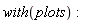 with(plots):