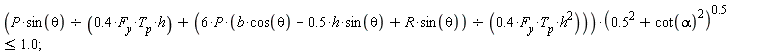 (P*sin(theta)/(.4*F__y*h*T__p)+6*P*(b*cos(theta)-.5*h*sin(theta)+R*sin(theta))/(.4*F__y*T__p*h^2))*(.5^2+cot(alpha)^2)^.5 <= 1.0;
