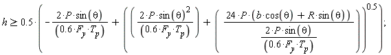 h >= .5*(-2*P*sin(theta)/(.6*F__y*T__p)+(2*P*sin(theta)^2/(.6*F__y*T__p)+24*P*(b*cos(theta)+R*sin(theta))/(2*P*sin(theta)/(.6*F__y*T__p)))^.5);