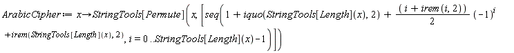 ArabicCipher := proc (x) options operator, arrow; StringTools[Permute](x, [seq(1+iquo(StringTools[Length](x), 2)+((1/2)*i+(1/2)*irem(i, 2))*(-1)^(i+irem(StringTools[Length](x), 2)), i = 0 .. StringTools[Length](x)-1)]) end proc