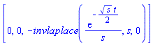 [0, 0, -invlaplace(exp(-(1/2)*s^(1/2)*t)/s, s, 0)]