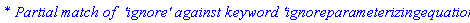 `* Partial match of  'ignore' against keyword 'ignoreparameterizingequations'`