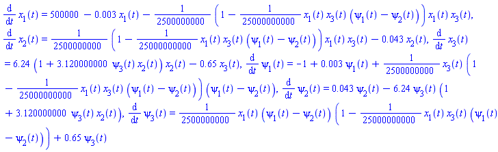 diff(x[1](t), t) = 500000-0.3e-2*x[1](t)-(1/2500000000)*(1-(1/25000000000)*x[1](t)*x[3](t)*(psi[1](t)-psi[2](t)))*x[1](t)*x[3](t), diff(x[2](t), t) = (1/2500000000)*(1-(1/25000000000)*x[1](t)*x[3](t)*(psi[1](t)-psi[2](t)))*x[1](t)*x[3](t)-0.43e-1*x[2](t), diff(x[3](t), t) = 6.24*(1+3.120000000*psi[3](t)*x[2](t))*x[2](t)-.65*x[3](t), diff(psi[1](t), t) = -1+0.3e-2*psi[1](t)+(1/2500000000)*x[3](t)*(1-(1/25000000000)*x[1](t)*x[3](t)*(psi[1](t)-psi[2](t)))*(psi[1](t)-psi[2](t)), diff(psi[2](t), t) = 0.43e-1*psi[2](t)-6.24*psi[3](t)*(1+3.120000000*psi[3](t)*x[2](t)), diff(psi[3](t), t) = (1/2500000000)*x[1](t)*(psi[1](t)-psi[2](t))*(1-(1/25000000000)*x[1](t)*x[3](t)*(psi[1](t)-psi[2](t)))+.65*psi[3](t)