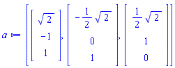 a := [Vector(3, {(1) = sqrt(2), (2) = -1, (3) = 1}), Vector(3, {(1) = -(1/2)*sqrt(2), (2) = 0, (3) = 1}), Vector(3, {(1) = (1/2)*sqrt(2), (2) = 1, (3) = 0})]