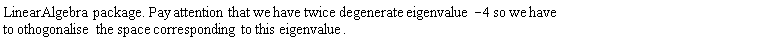 "LinearAlgebra package. Pay attention that we have twice degenerate eigenvalue -4 so we have to othogonalise the space corresponding to this eigenvalue. "