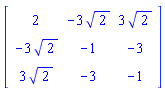 Matrix(3, 3, {(1, 1) = 2, (1, 2) = -3*sqrt(2), (1, 3) = 3*sqrt(2), (2, 1) = -3*sqrt(2), (2, 2) = -1, (2, 3) = -3, (3, 1) = 3*sqrt(2), (3, 2) = -3, (3, 3) = -1})