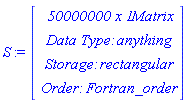 S := Vector(4, {(1) = ` 50000000 x 1 `*Matrix, (2) = `Data Type: `*anything, (3) = `Storage: `*rectangular, (4) = `Order: `*Fortran_order})