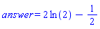 answer = 2*ln(2)-1/2