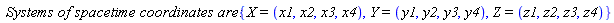 `Systems of spacetime coordinates are:`*{X = (x1, x2, x3, x4), Y = (y1, y2, y3, y4), Z = (z1, z2, z3, z4)}