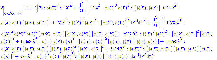 %eval(S, order = 3) = 1+%FeynmanIntegral(lambda*_GF(_NP(phi(X), phi(X), phi(X), phi(X))), [[X]])+%FeynmanIntegral(16*lambda^2*_GF(_NP(phi(X), phi(X), phi(X), phi(Y), phi(Y), phi(Y)), [[phi(X), phi(Y)]])+96*lambda^2*_GF(_NP(phi(X), phi(Y)), [[phi(X), phi(Y)], [phi(X), phi(Y)], [phi(X), phi(Y)]])+72*lambda^2*_GF(_NP(phi(X), phi(X), phi(Y), phi(Y)), [[phi(X), phi(Y)], [phi(X), phi(Y)]]), [[X], [Y]])+%FeynmanIntegral(1728*lambda^3*_GF(_NP(phi(X), phi(X), phi(Y), phi(Y), phi(Z), phi(Z)), [[phi(X), phi(Z)], [phi(X), phi(Y)], [phi(Z), phi(Y)]])+2592*lambda^3*_GF(_NP(phi(X), phi(X), phi(Y), phi(Y)), [[phi(X), phi(Z)], [phi(X), phi(Z)], [phi(Z), phi(Y)], [phi(Z), phi(Y)]])+10368*lambda^3*_GF(_NP(phi(X), phi(Y), phi(Z), phi(Z)), [[phi(X), phi(Y)], [phi(X), phi(Y)], [phi(X), phi(Z)], [phi(Y), phi(Z)]])+10368*lambda^3*_GF(_NP(phi(X), phi(Y)), [[phi(X), phi(Y)], [phi(X), phi(Z)], [phi(X), phi(Z)], [phi(Y), phi(Z)], [phi(Y), phi(Z)]])+3456*lambda^3*_GF(_NP(phi(X), phi(X)), [[phi(X), phi(Y)], [phi(X), phi(Z)], [phi(Y), phi(Z)], [phi(Y), phi(Z)], [phi(Y), phi(Z)]])+576*lambda^3*_GF(_NP(phi(X), phi(X), phi(X), phi(Y), phi(Y), phi(Z), phi(Z), phi(Z)), [[phi(X), phi(Y)], [phi(Y), phi(Z)]]), [[X], [Y], [Z]])