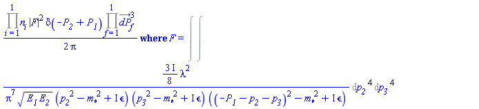 Physics:-FeynmanDiagrams:-ProbabilityDensity((1/2)*%mul(n[i], i = 1 .. 1)*abs(F)^2*Dirac(-P__2+P__1)*%mul(dP_[f]^3, f = 1 .. 1)/Pi, F = %FeynmanIntegral(%FeynmanIntegral(((3/8)*I)*lambda^2/(Pi^7*(E__1*E__2)^(1/2)*(p__2^2-m__phi^2+I*Physics:-FeynmanDiagrams:-epsilon)*(p__3^2-m__phi^2+I*Physics:-FeynmanDiagrams:-epsilon)*((-P__1-p__2-p__3)^2-m__phi^2+I*Physics:-FeynmanDiagrams:-epsilon)), [[p__2]]), [[p__3]]))