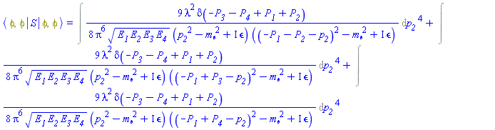 `#mfenced(mrow(mo("&InvisibleTimes;"),mi("&phi;",fontstyle = "normal",mathcolor = "olive"),mo("&comma;",mathcolor = "olive"),mi("&phi;",fontstyle = "normal",mathcolor = "olive"),mo("&InvisibleTimes;"),mo("&verbar;"),mo("&InvisibleTimes;"),mi("S"),mo("&InvisibleTimes;"),mo("&verbar;"),mo("&InvisibleTimes;"),mi("&phi;",fontstyle = "normal",mathcolor = "olive"),mo("&comma;",mathcolor = "olive"),mi("&phi;",fontstyle = "normal",mathcolor = "olive"),mo("&InvisibleTimes;",mathcolor = "olive")),open = "&lang;",close = "&rang;")` = %FeynmanIntegral((9/8)*lambda^2*Dirac(-P__3-P__4+P__1+P__2)/(Pi^6*(E__1*E__2*E__3*E__4)^(1/2)*(p__2^2-m__phi^2+I*Physics:-FeynmanDiagrams:-epsilon)*((-P__1-P__2-p__2)^2-m__phi^2+I*Physics:-FeynmanDiagrams:-epsilon)), [[p__2]])+%FeynmanIntegral((9/8)*lambda^2*Dirac(-P__3-P__4+P__1+P__2)/(Pi^6*(E__1*E__2*E__3*E__4)^(1/2)*(p__2^2-m__phi^2+I*Physics:-FeynmanDiagrams:-epsilon)*((-P__1+P__3-p__2)^2-m__phi^2+I*Physics:-FeynmanDiagrams:-epsilon)), [[p__2]])+%FeynmanIntegral((9/8)*lambda^2*Dirac(-P__3-P__4+P__1+P__2)/(Pi^6*(E__1*E__2*E__3*E__4)^(1/2)*(p__2^2-m__phi^2+I*Physics:-FeynmanDiagrams:-epsilon)*((-P__1+P__4-p__2)^2-m__phi^2+I*Physics:-FeynmanDiagrams:-epsilon)), [[p__2]])