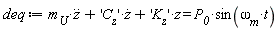 deq := m__U*(diff(z(t), t, t))+'C__z'*(diff(z(t), t))+'K__z'*`#mi("z")` = P__0*sin(`&omega;__m`*t)