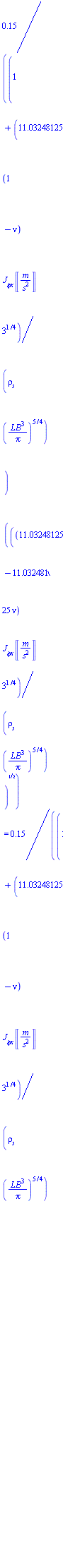 .15/((1+11.03248125*(1-nu)*`J__&phi;x`*Units:-Unit(('m')/('s')^2)*3^(1/4)/(`&rho;__s`*(L*B^3/Pi)^(5/4)))*((11.03248125-11.03248125*nu)*`J__&phi;x`*Units:-Unit(('m')/('s')^2)*3^(1/4)/(`&rho;__s`*(L*B^3/Pi)^(5/4)))^(1/2)) = .15/((1+11.03248125*(1-nu)*`J__&phi;x`*Units:-Unit(('m')/('s')^2)*3^(1/4)/(`&rho;__s`*(L*B^3/Pi)^(5/4)))*((11.03248125-11.03248125*nu)*`J__&phi;x`*Units:-Unit(('m')/('s')^2)*3^(1/4)/(`&rho;__s`*(L*B^3/Pi)^(5/4)))^(1/2))