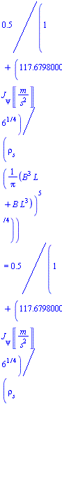 .5/(1+117.6798000*`J__&psi;`*Units:-Unit(('m')/('s')^2)*6^(1/4)/(`&rho;__s`*((B^3*L+B*L^3)/Pi)^(5/4))) = .5/(1+117.6798000*`J__&psi;`*Units:-Unit(('m')/('s')^2)*6^(1/4)/(`&rho;__s`*((B^3*L+B*L^3)/Pi)^(5/4)))