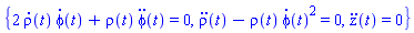 {2*(diff(rho(t), t))*(diff(phi(t), t))+rho(t)*(diff(diff(phi(t), t), t)) = 0, diff(diff(rho(t), t), t)-rho(t)*(diff(phi(t), t))^2 = 0, diff(diff(z(t), t), t) = 0}