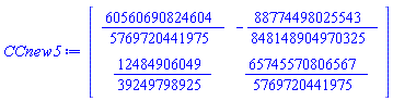 CCnew5 := Matrix(2, 2, {(1, 1) = 60560690824604/5769720441975, (1, 2) = -88774498025543/848148904970325, (2, 1) = 12484906049/39249798925, (2, 2) = 65745570806567/5769720441975})