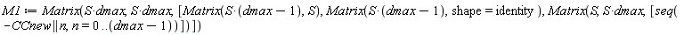 M1 := Matrix(S*dmax, S*dmax, [Matrix(S*(dmax-1), S), Matrix(S*(dmax-1), shape = identity), Matrix(S, S*dmax, [seq(-CCnew || n, n = 0 .. dmax-1)])])