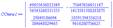 CCnew1 := Matrix(2, 2, {(1, 1) = 49655436033349/56543260331355, (1, 2) = -75647656451147/1413581508283875, (2, 1) = 29849106694/384648029465, (2, 2) = 10591394356218/9616200736625})