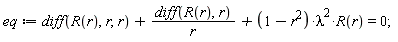 eq := diff(R(r), r, r)+(diff(R(r), r))/r+(-r^2+1)*lambda^2*R(r) = 0;