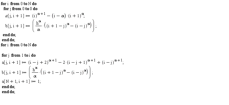 for i from 0 to N do for j from 0 to 0 do a[j, i+1] := i^(alpha+1)-(i-alpha)*(i+1)^alpha; b[j, i+1] := h^alpha*((i+1-j)^alpha-(i-j)^alpha)/alpha end do end do;