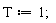 T := 1;